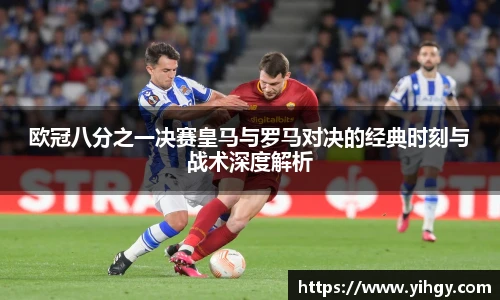 zoty中欧欧冠八分之一决赛皇马与罗马对决的经典时刻与战术深度解析